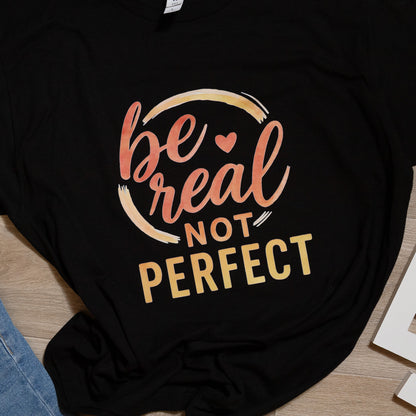 Be Real Not Perfect Graphic Tee – Inspirational Quote T-Shirt, Positive Affirmation Top